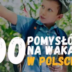 Dzieci odkrywają 100 pomysłów na wakacje w Polsce, szukając egzotycznych miejsc w naszym kraju.