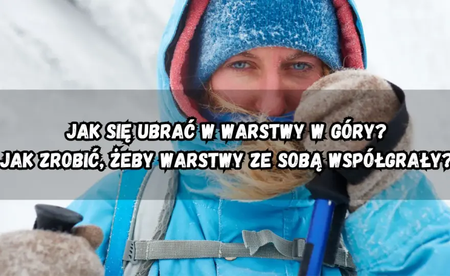 Jak się ubrać w góry? Kompletny poradnik ubioru warstwowego